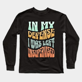 IN MY DEFENCE I WAS LEFT UNSUPERVISED Long Sleeve T-Shirt